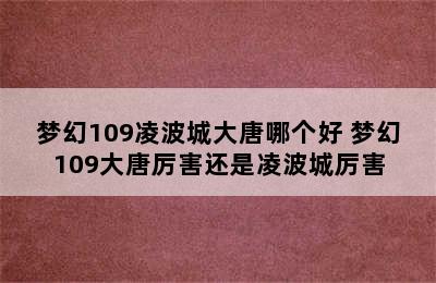 梦幻109凌波城大唐哪个好 梦幻109大唐厉害还是凌波城厉害